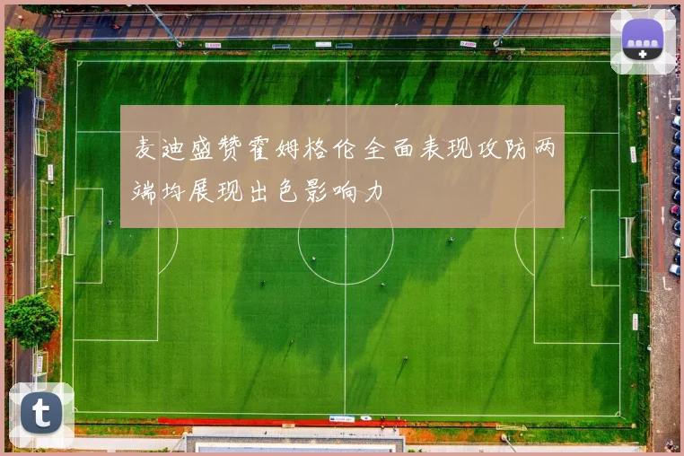 麦迪盛赞霍姆格伦全面表现攻防两端均展现出色影响力