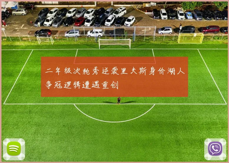 二年级次轮秀逆袭里夫斯身价湖人争冠逻辑遭遇重创