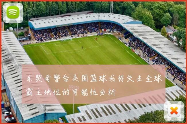 东契奇警告美国篮球或将失去全球霸主地位的可能性分析