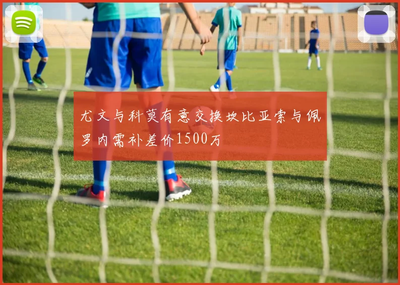 尤文与科莫有意交换坎比亚索与佩罗内需补差价1500万