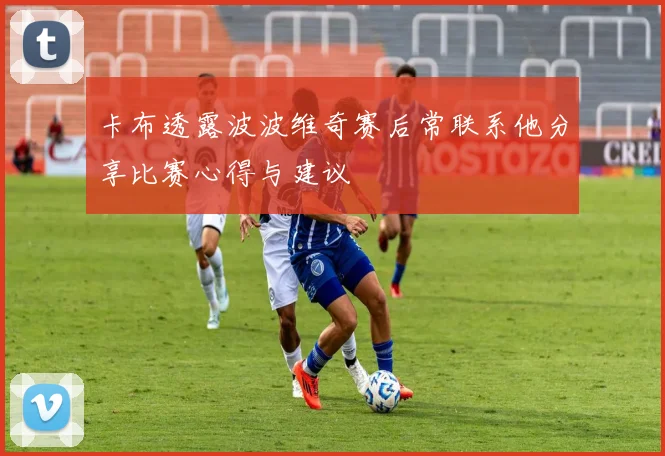 卡布透露波波维奇赛后常联系他分享比赛心得与建议