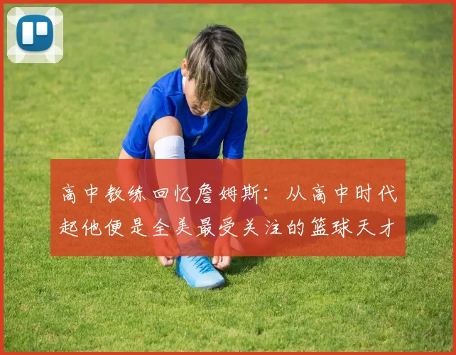 高中教练回忆詹姆斯：从高中时代起他便是全美最受关注的篮球天才